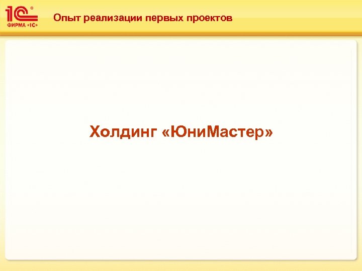 Опыт реализации первых проектов Холдинг «Юни. Мастер» 