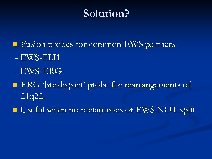 Solution? Fusion probes for common EWS partners - EWS-FLI 1 - EWS-ERG n ERG