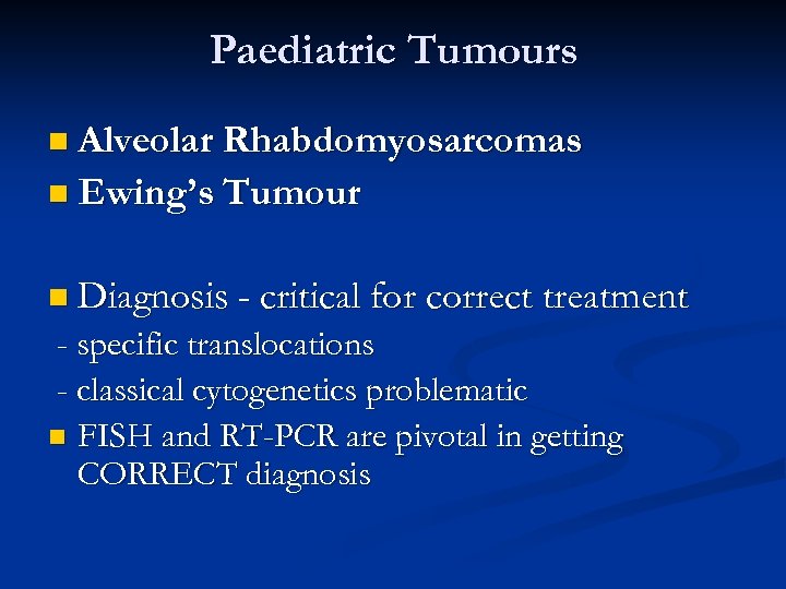 Paediatric Tumours n Alveolar Rhabdomyosarcomas n Ewing’s Tumour n Diagnosis - critical for correct