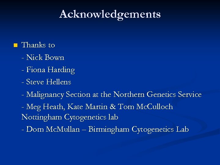 Acknowledgements n Thanks to - Nick Bown - Fiona Harding - Steve Hellens -