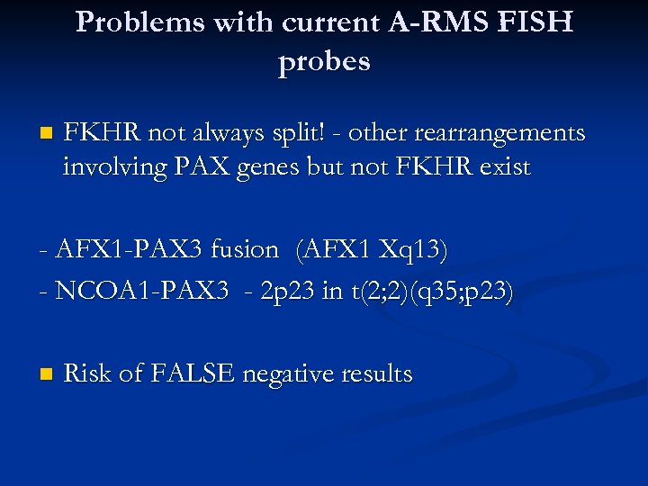 Problems with current A-RMS FISH probes n FKHR not always split! - other rearrangements