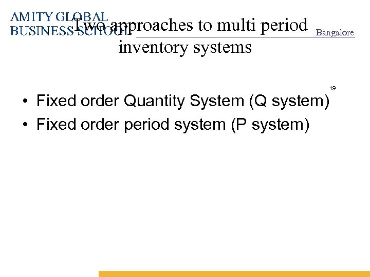 Two approaches to multi period inventory systems Bangalore 19 • Fixed order Quantity System