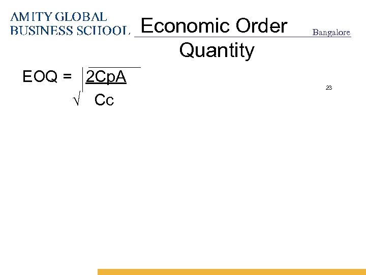Economic Order Quantity EOQ = 2 Cp. A √ Cc Bangalore 23 