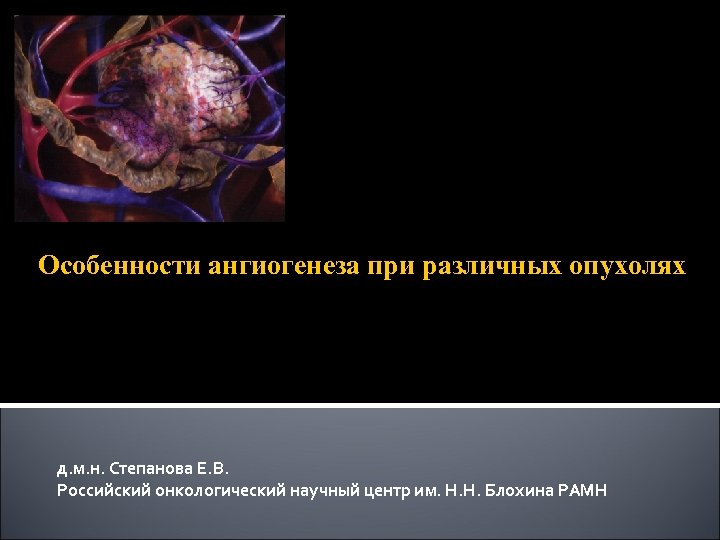 Особенности ангиогенеза при различных опухолях д. м. н. Степанова Е. В. Российский онкологический научный