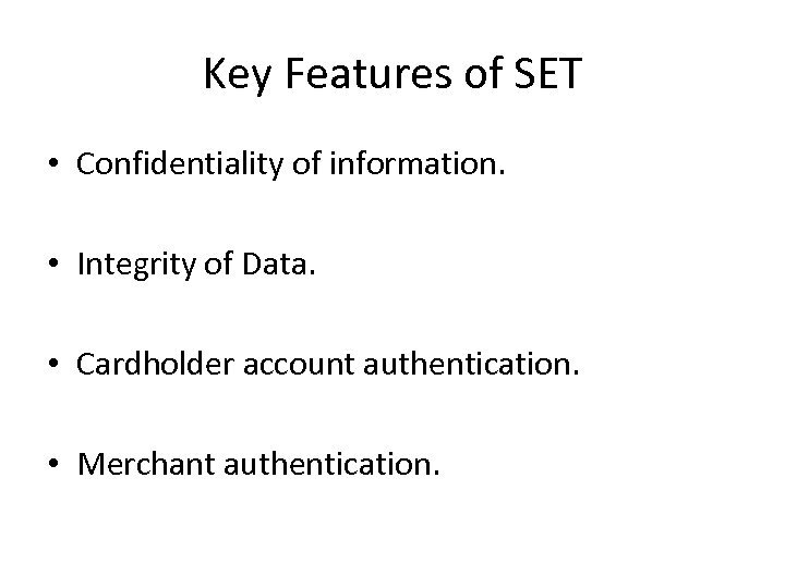 Key Features of SET • Confidentiality of information. • Integrity of Data. • Cardholder