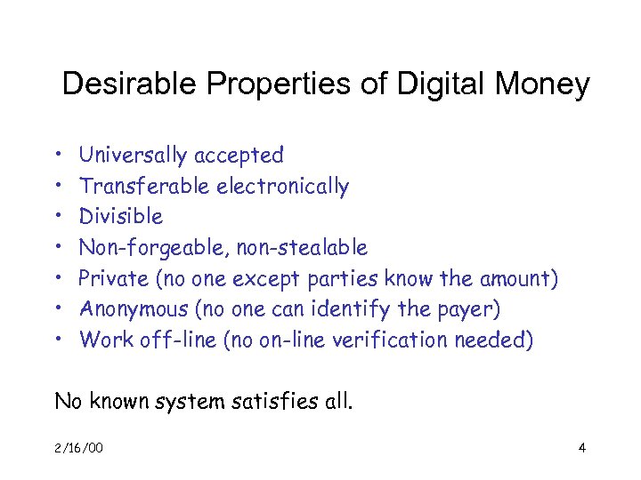 Desirable Properties of Digital Money • • Universally accepted Transferable electronically Divisible Non-forgeable, non-stealable