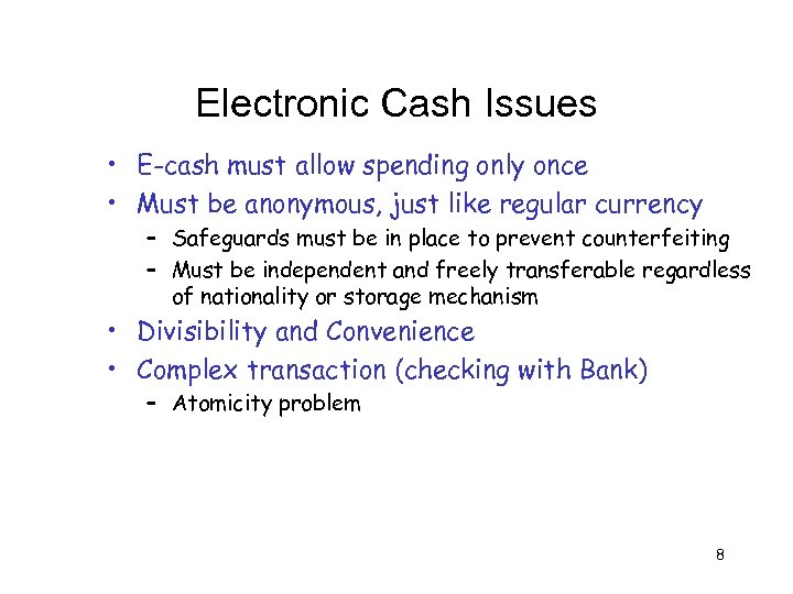 Electronic Cash Issues • E-cash must allow spending only once • Must be anonymous,