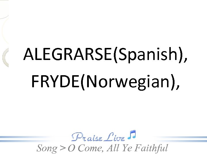 ALEGRARSE(Spanish), FRYDE(Norwegian), Song > O Come, All Ye Faithful 