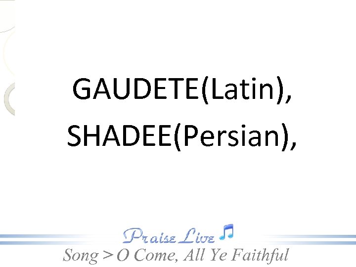 GAUDETE(Latin), SHADEE(Persian), Song > O Come, All Ye Faithful 