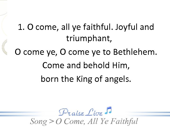 1. O come, all ye faithful. Joyful and triumphant, O come ye to Bethlehem.