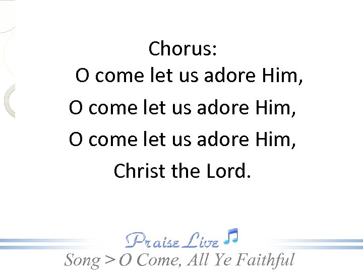 Chorus: O come let us adore Him, Christ the Lord. Song > O Come,