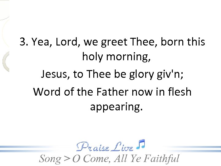 3. Yea, Lord, we greet Thee, born this holy morning, Jesus, to Thee be