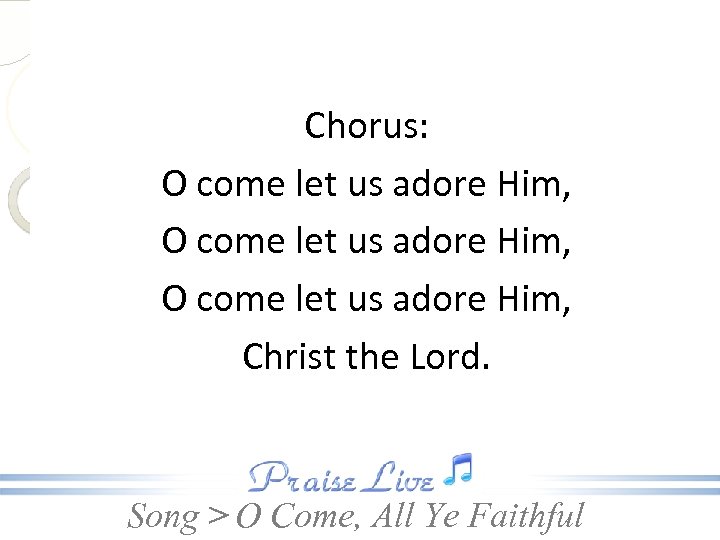 Chorus: O come let us adore Him, Christ the Lord. Song > O Come,