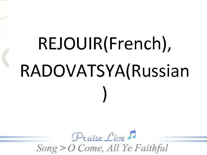 REJOUIR(French), RADOVATSYA(Russian ) Song > O Come, All Ye Faithful 