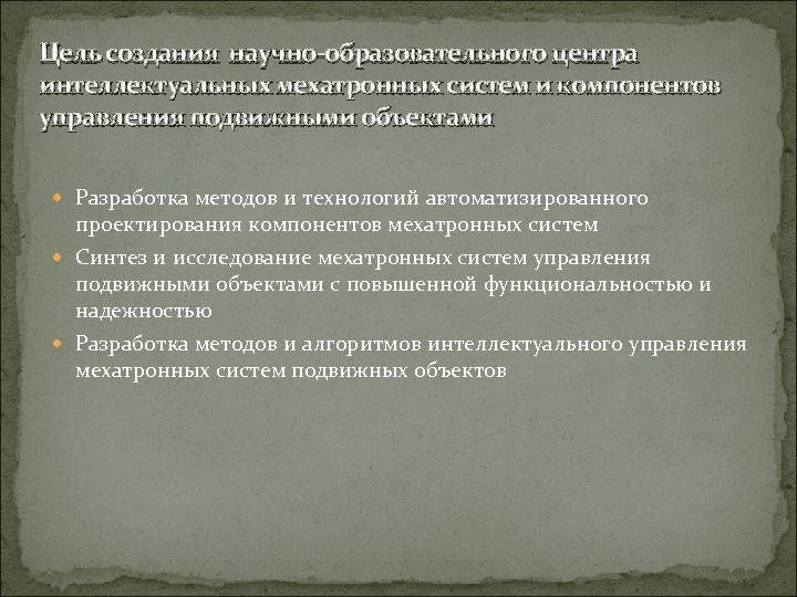 Цель создания научно-образовательного центра интеллектуальных мехатронных систем и компонентов управления подвижными объектами Разработка методов