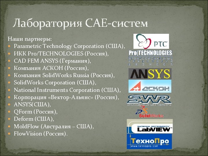 Лаборатория CAE-систем Наши партнеры: Parametric Technology Corporation (США), ИКК Pro/TECHNOLOGIES (Россия), CAD FEM ANSYS