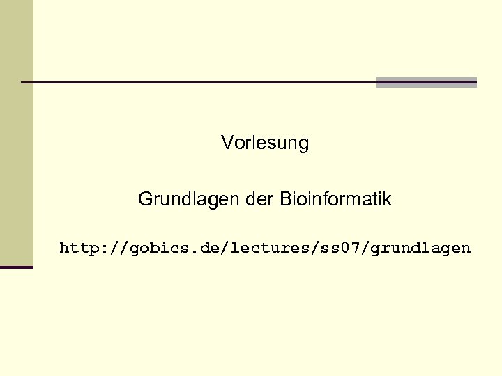 Vorlesung Grundlagen der Bioinformatik http: //gobics. de/lectures/ss 07/grundlagen 
