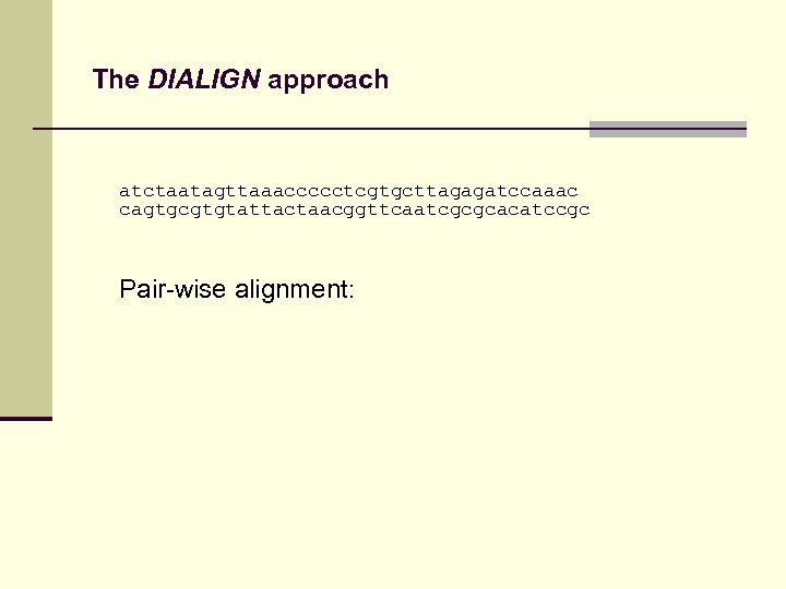 The DIALIGN approach atctaatagttaaaccccctcgtgcttagagatccaaac cagtgcgtgtattactaacggttcaatcgcgcacatccgc Pair-wise alignment: 