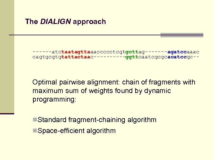 The DIALIGN approach ------atctaatagttaaaccccctcgtgcttag-------agatccaaac cagtgcgtgtattactaac-----ggttcaatcgcgcacatccgc-- Optimal pairwise alignment: chain of fragments with maximum sum