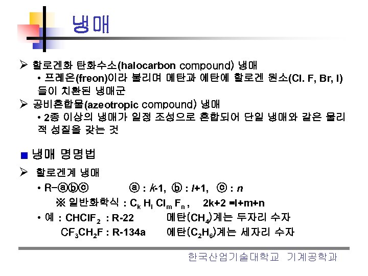 냉매 Ø 할로겐화 탄화수소(halocarbon compound) 냉매 • 프레온(freon)이라 불리며 메탄과 에탄에 할로겐 원소(Cl. F,