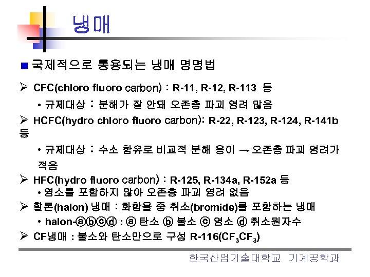 냉매 국제적으로 통용되는 냉매 명명법 Ø CFC(chloro fluoro carbon) : R-11, R-12, R-113 등