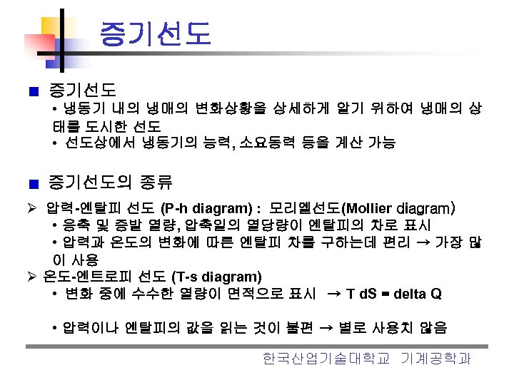 증기선도 • 냉동기 내의 냉매의 변화상황을 상세하게 알기 위하여 냉매의 상 태를 도시한 선도