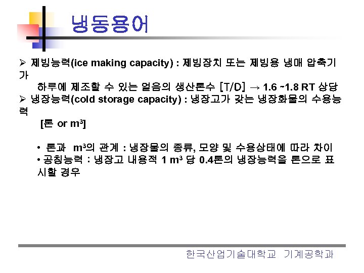 냉동용어 Ø 제빙능력(ice making capacity) : 제빙장치 또는 제빙용 냉매 압축기 가 하루에 제조할