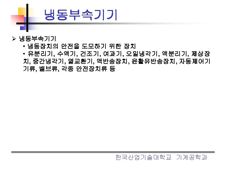 냉동부속기기 Ø 냉동부속기기 • 냉동장치의 안전을 도모하기 위한 장치 • 유분리기, 수액기, 건조기, 여과기,