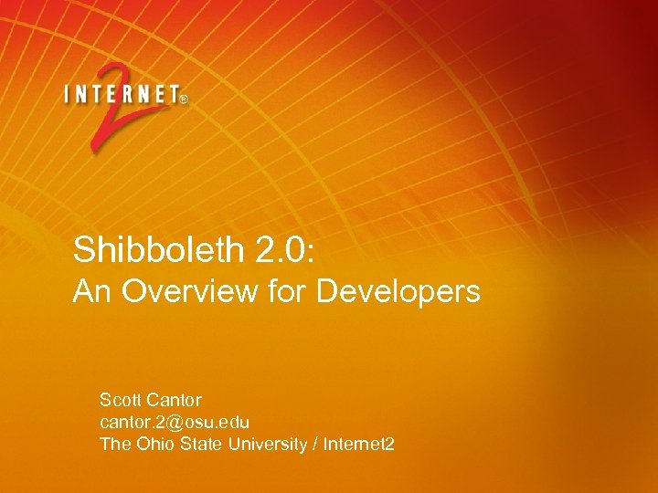 Shibboleth 2. 0: An Overview for Developers Scott Cantor cantor. 2@osu. edu The Ohio