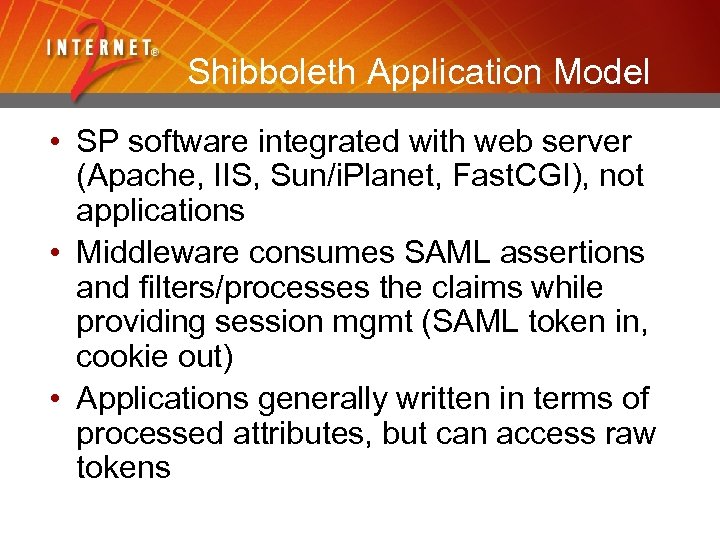 Shibboleth Application Model • SP software integrated with web server (Apache, IIS, Sun/i. Planet,