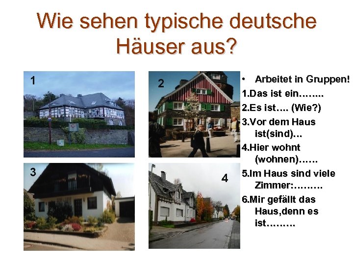 Wie sehen typische deutsche Häuser aus? 1 3 2 4 • Arbeitet in Gruppen!