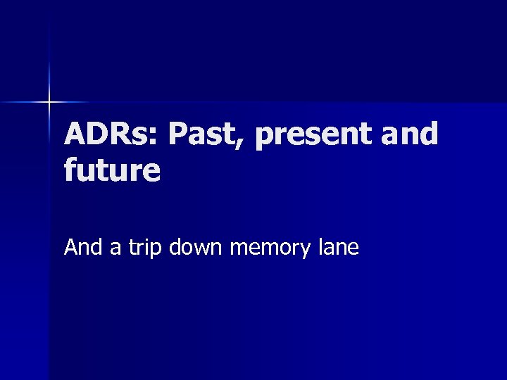 ADRs: Past, present and future And a trip down memory lane 