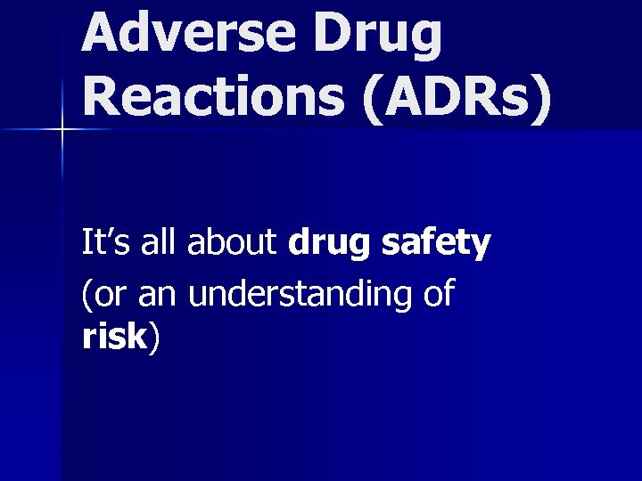 Adverse Drug Reactions (ADRs) It’s all about drug safety (or an understanding of risk)