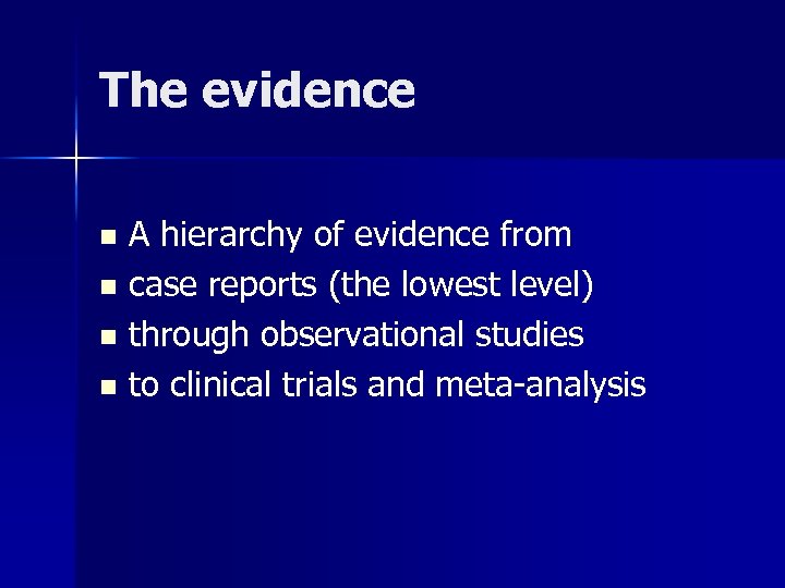 The evidence A hierarchy of evidence from n case reports (the lowest level) n