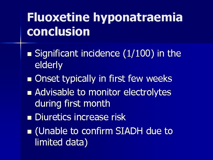Fluoxetine hyponatraemia conclusion Significant incidence (1/100) in the elderly n Onset typically in first