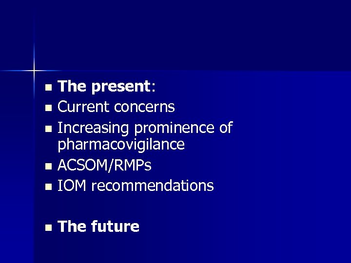 The present: n Current concerns n Increasing prominence of pharmacovigilance n ACSOM/RMPs n IOM