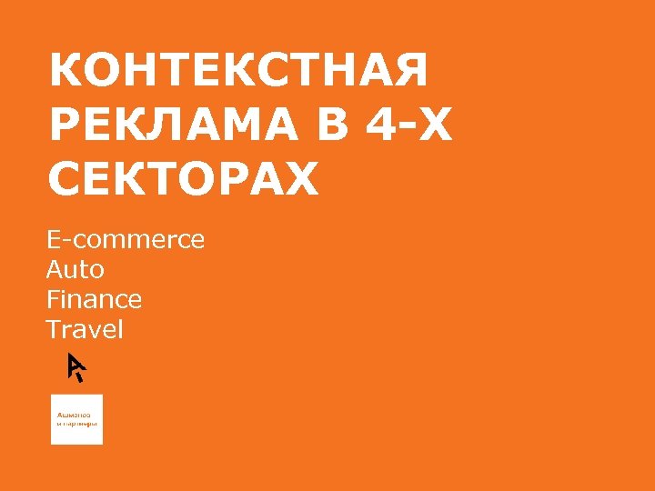 КОНТЕКСТНАЯ РЕКЛАМА В 4 -Х СЕКТОРАХ E-commerce Auto Finance Travel 