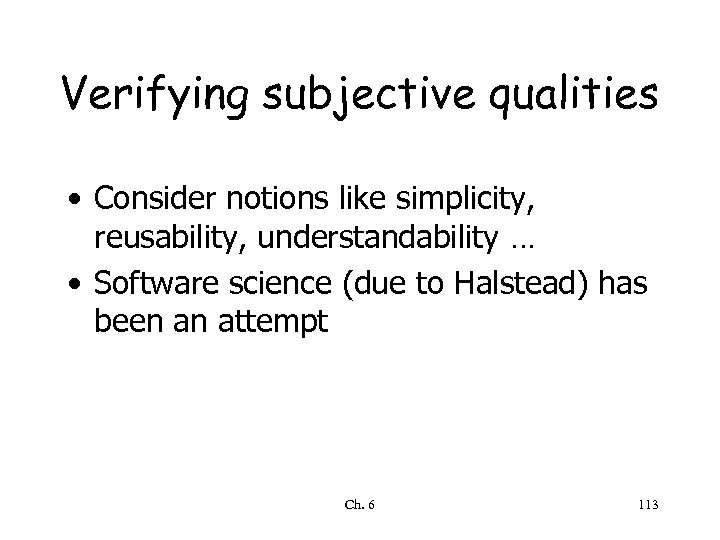 Verifying subjective qualities • Consider notions like simplicity, reusability, understandability … • Software science