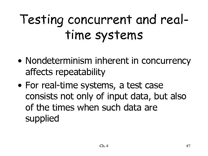 Testing concurrent and realtime systems • Nondeterminism inherent in concurrency affects repeatability • For