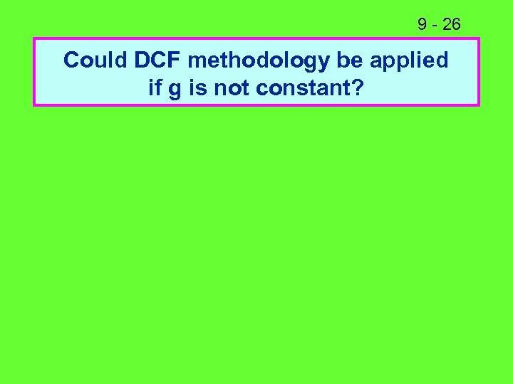 9 - 26 Could DCF methodology be applied if g is not constant? 