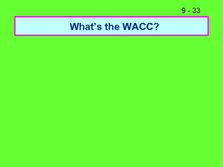 9 - 33 What’s the WACC? 