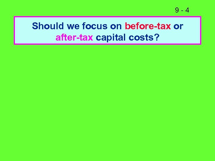9 -4 Should we focus on before-tax or after-tax capital costs? 