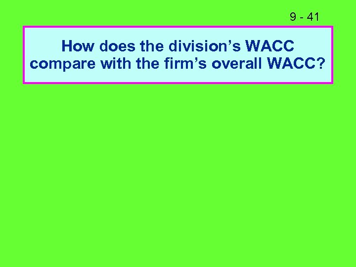 9 - 41 How does the division’s WACC compare with the firm’s overall WACC?