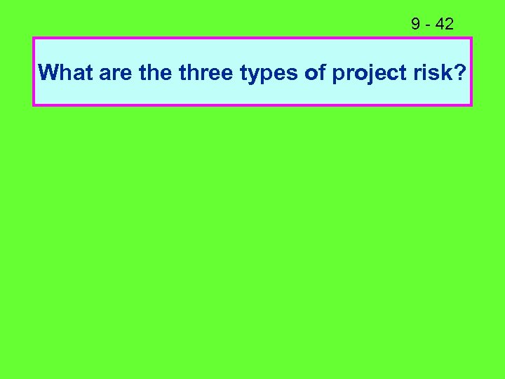 9 - 42 What are three types of project risk? 