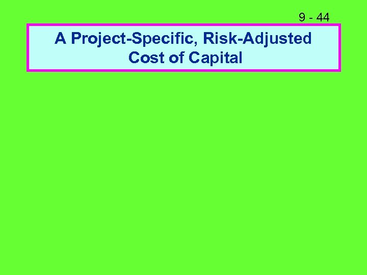 9 - 44 A Project-Specific, Risk-Adjusted Cost of Capital 