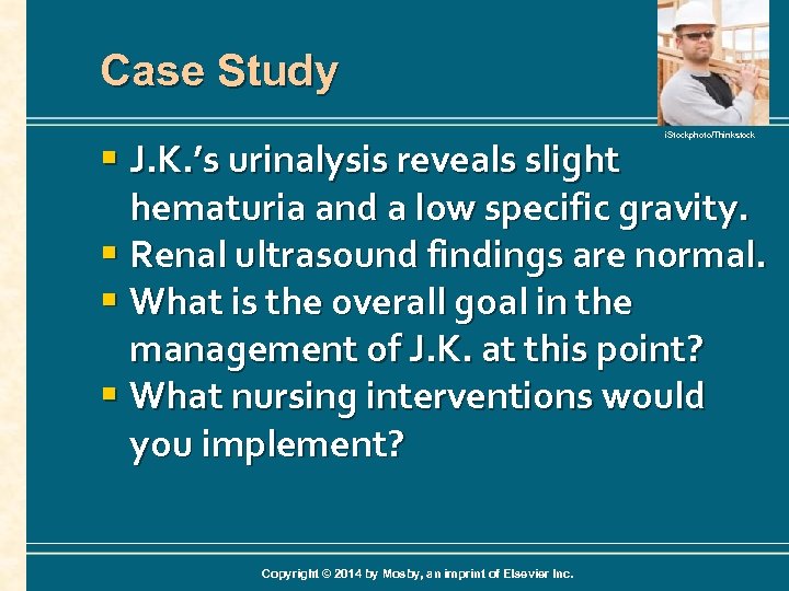 Case Study i. Stockphoto/Thinkstock § J. K. ’s urinalysis reveals slight hematuria and a