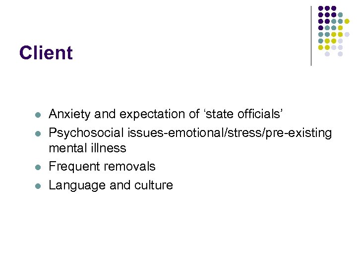 Client l l Anxiety and expectation of ‘state officials’ Psychosocial issues-emotional/stress/pre-existing mental illness Frequent