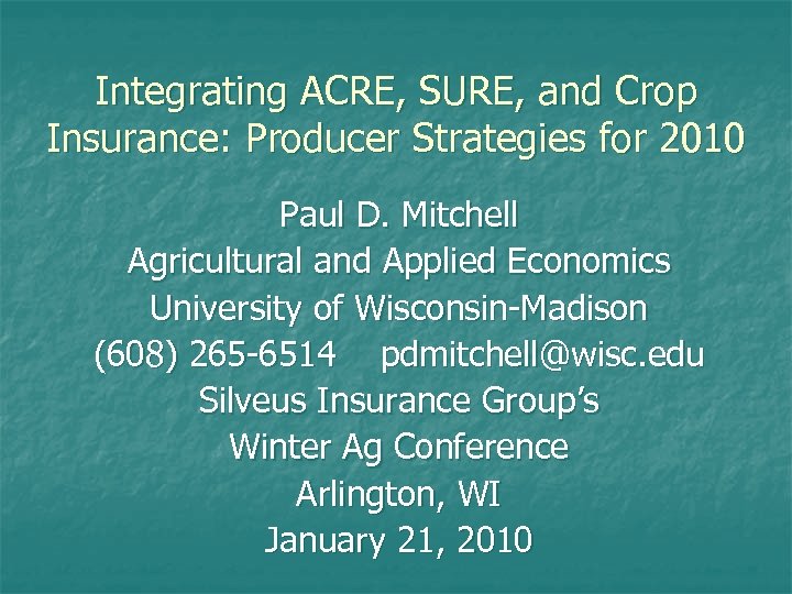 Integrating ACRE, SURE, and Crop Insurance: Producer Strategies for 2010 Paul D. Mitchell Agricultural