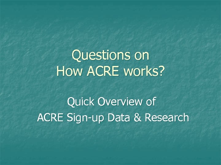 Questions on How ACRE works? Quick Overview of ACRE Sign-up Data & Research 