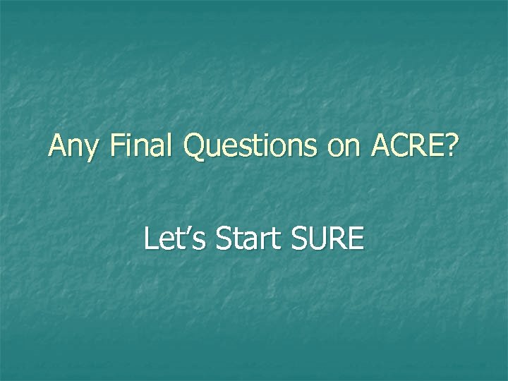 Any Final Questions on ACRE? Let’s Start SURE 